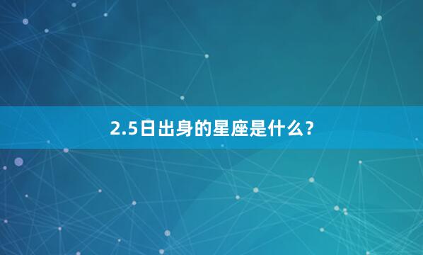 2.5日出身的星座是什么？