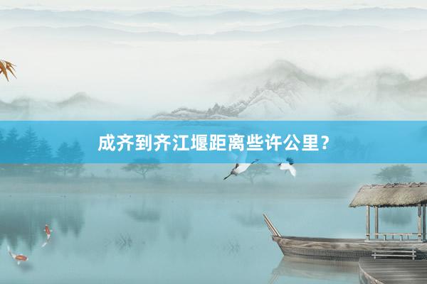 成齐到齐江堰距离些许公里?