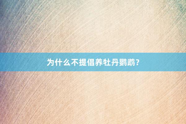 为什么不提倡养牡丹鹦鹉？